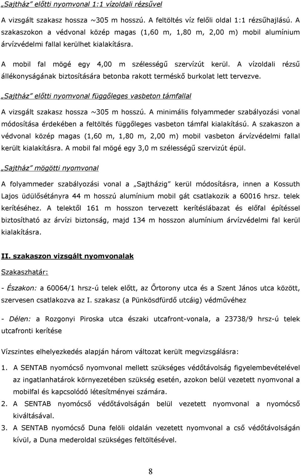 A vízoldali rézsű állékonyságának biztosítására betonba rakott terméskő burkolat lett tervezve. Sajtház előtti nyomvonal függőleges vasbeton támfallal A vizsgált szakasz hossza ~305 m hosszú.