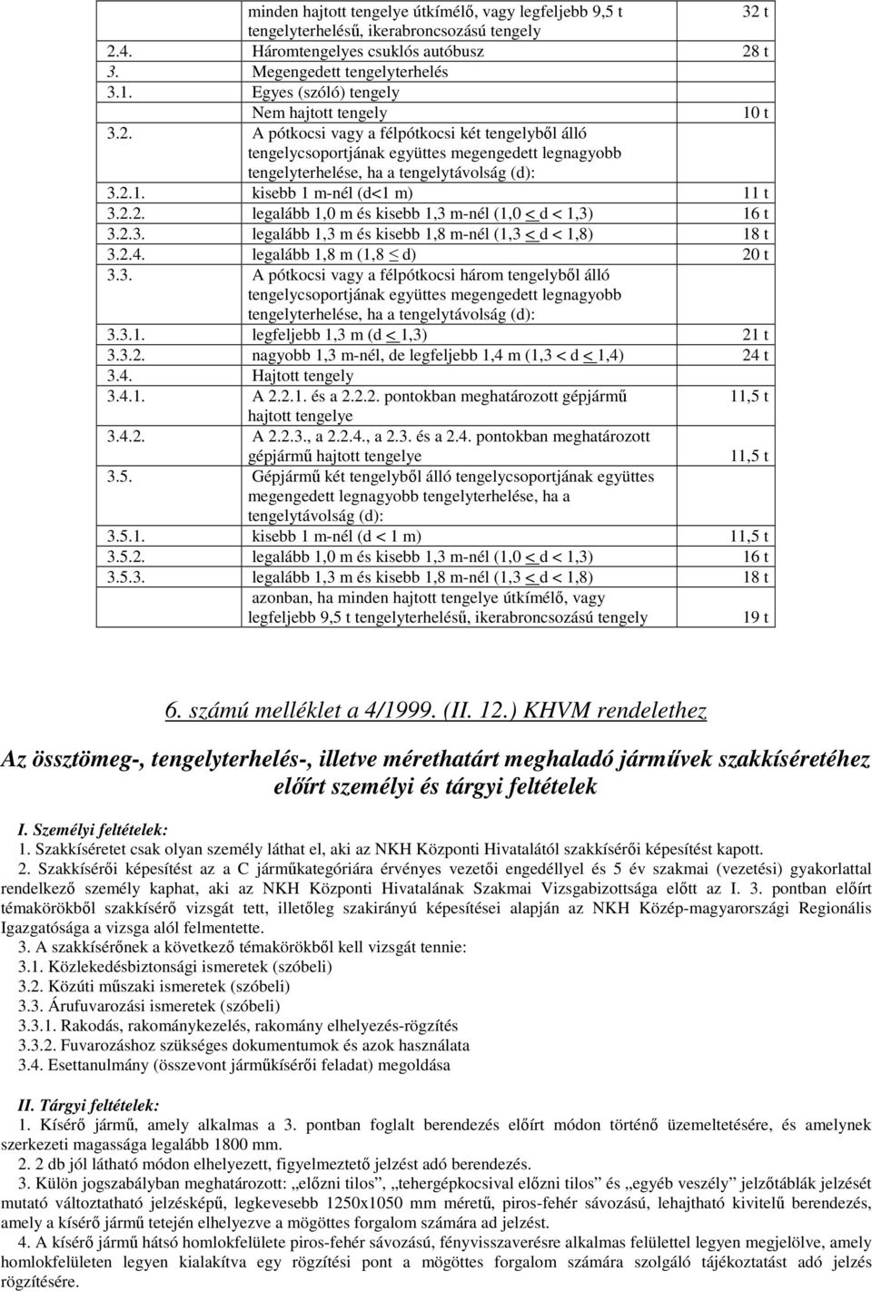 2.1. kisebb 1 m-nél (d<1 m) 11 t 3.2.2. legalább 1,0 m és kisebb 1,3 m-nél (1,0 < d < 1,3) 16 t 3.2.3. legalább 1,3 m és kisebb 1,8 m-nél (1,3 < d < 1,8) 18 t 3.2.4. legalább 1,8 m (1,8 d) 20 t 3.3. A pótkocsi vagy a félpótkocsi három tengelybıl álló tengelycsoportjának együttes megengedett legnagyobb tengelyterhelése, ha a tengelytávolság (d): 3.