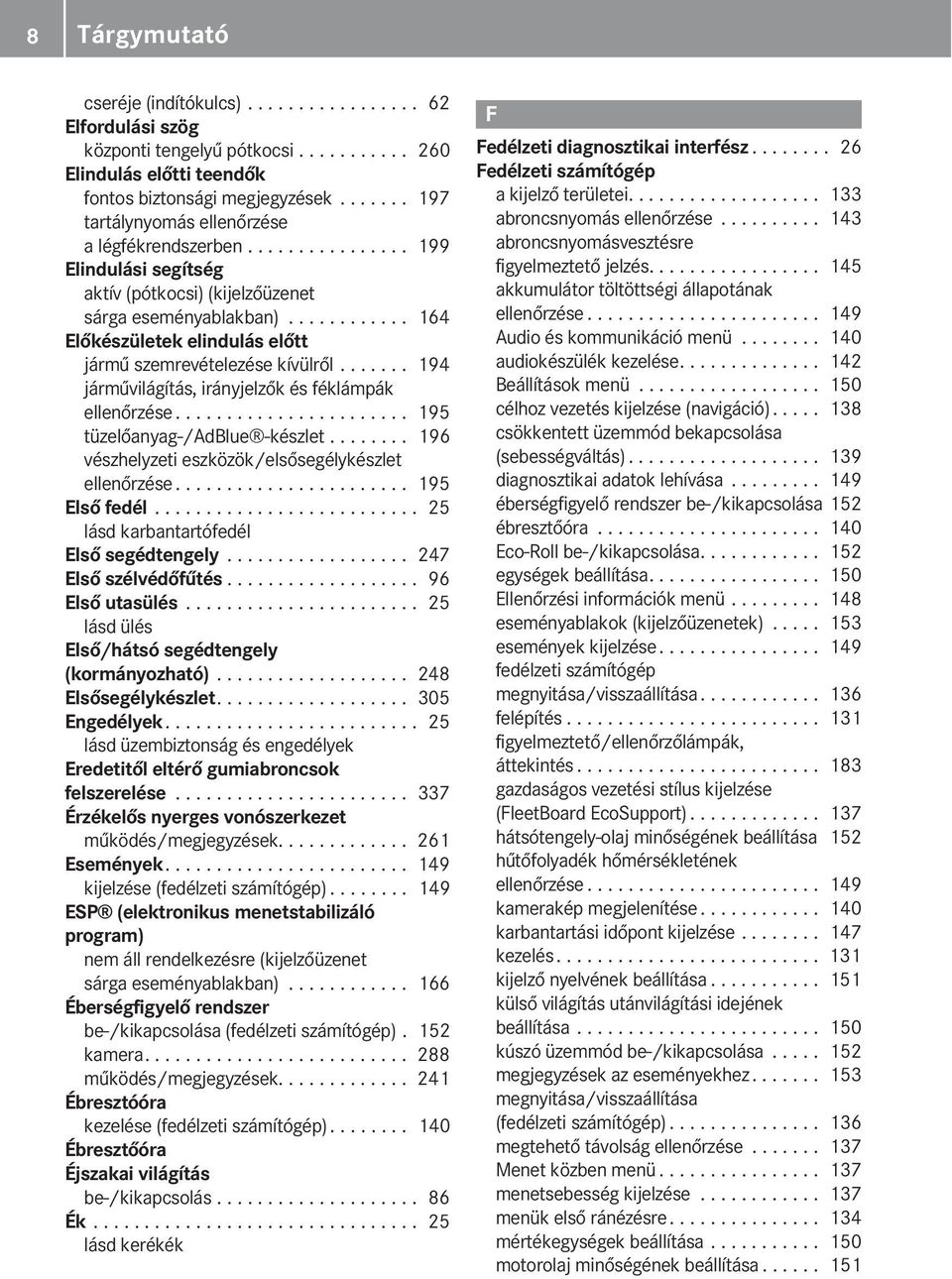 ........... 164 Előkészületek elindulás előtt jármű szemrevételezése kívülről....... 194 járművilágítás, irányjelzők és féklámpák ellenőrzése....................... 195 tüzelőanyag-/adblue -készlet.