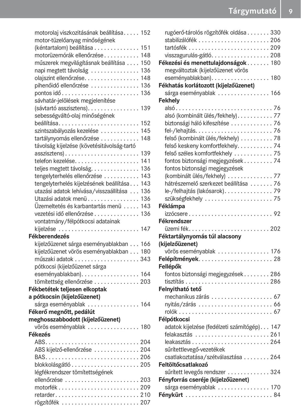 ....................... 136 sávhatár-jelölések megjelenítése (sávtartó asszisztens)................ 139 sebességváltó-olaj minőségének beállítása......................... 152 szintszabályozás kezelése.