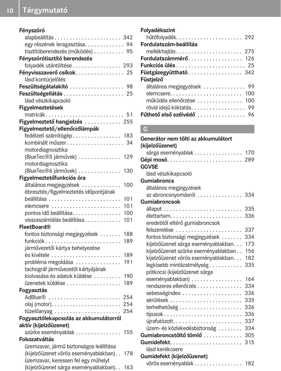 ......................... 51 Figyelmeztető hangjelzés............ 255 Figyelmeztető/ellenőrzőlámpák fedélzeti számítógép................ 183 kombinált műszer.