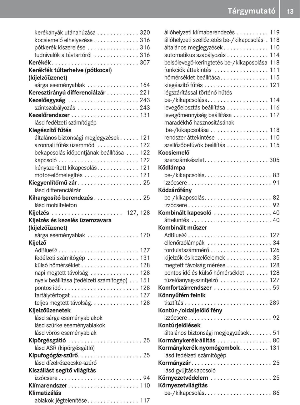 .................. 243 Kezelőrendszer..................... 131 lásd fedélzeti számítógép Kiegészítő fűtés általános biztonsági megjegyzések...... 121 azonnali fűtés üzemmód.