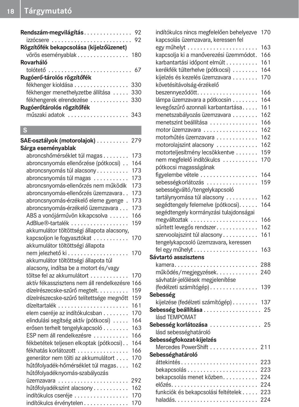 ........... 330 Rugóerőtárolós rögzítőfék műszaki adatok................... 343 S SAE-osztályok (motorolajok).......... 279 Sárga eseményablak abroncshőmérséklet túl magas.