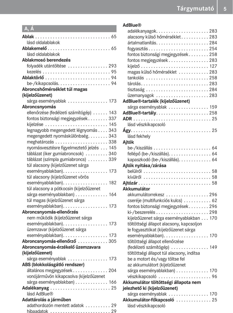 ............... 173 Abroncsnyomás ellenőrzése (fedélzeti számítógép)...... 143 fontos biztonsági megjegyzések........ 337 kijelzése......................... 145 legnagyobb megengedett légnyomás.