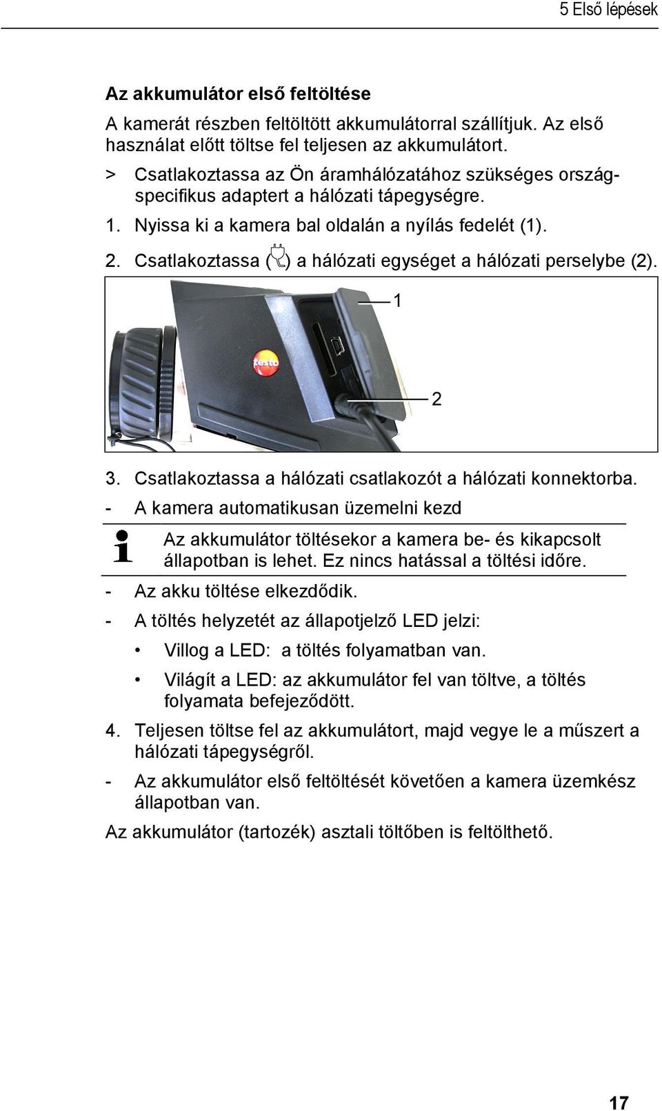 Csatlakoztassa ( ) a hálózati egységet a hálózati perselybe (2). 3. Csatlakoztassa a hálózati csatlakozót a hálózati konnektorba.