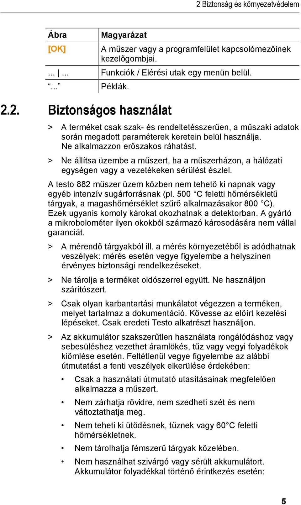 A testo 882 műszer üzem közben nem tehető ki napnak vagy egyéb intenzív sugárforrásnak (pl. 500 C feletti hőmérsékletű tárgyak, a magashőmérséklet szűrő alkalmazásakor 800 C).