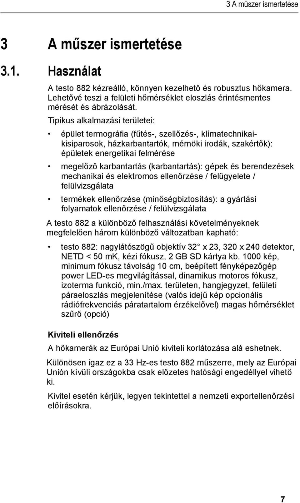 Tipikus alkalmazási területei: épület termográfia (fűtés-, szellőzés-, klímatechnikaikisiparosok, házkarbantartók, mérnöki irodák, szakértők): épületek energetikai felmérése megelőző karbantartás