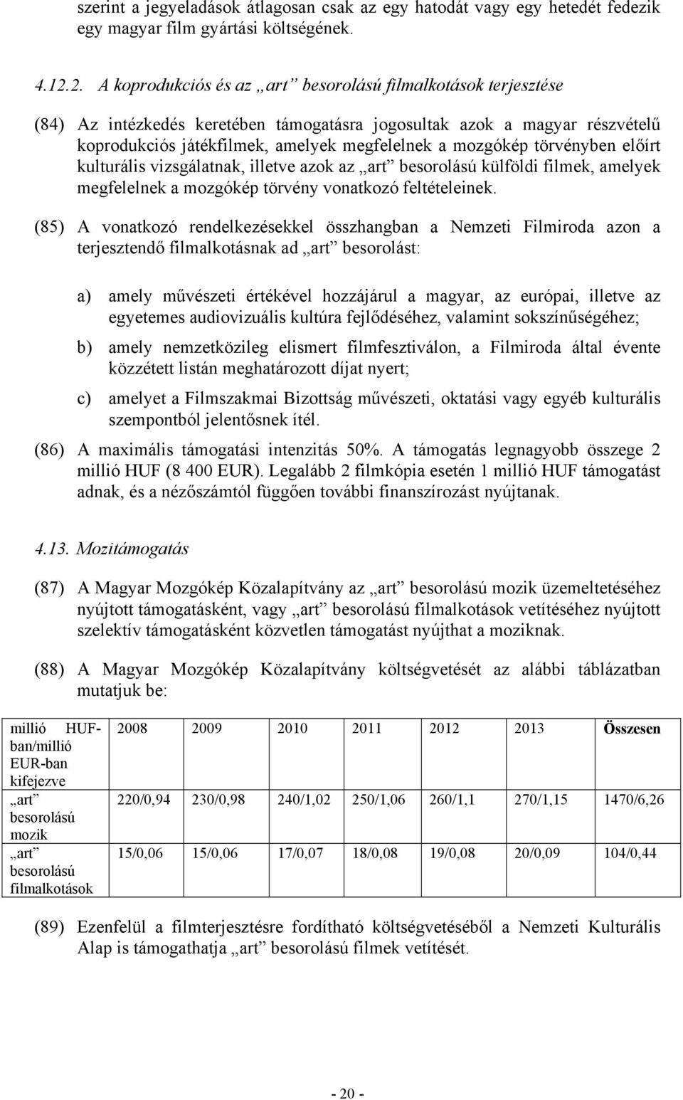 törvényben előírt kulturális vizsgálatnak, illetve azok az art besorolású külföldi filmek, amelyek megfelelnek a mozgókép törvény vonatkozó feltételeinek.