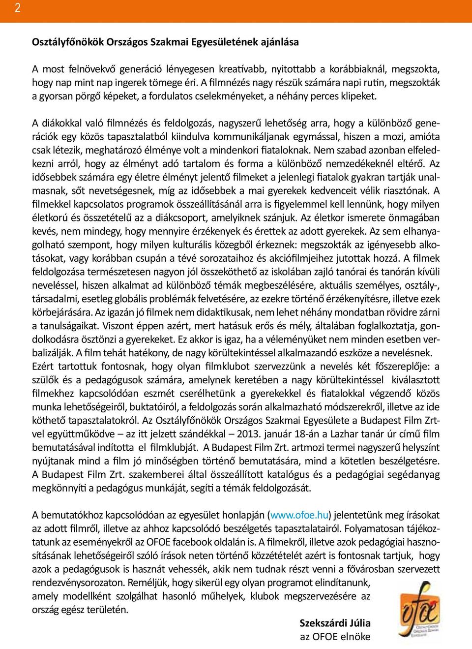 A diákokkal való filmnézés és feldolgozás, nagyszerű lehetőség arra, hogy a különböző generációk egy közös tapasztalatból kiindulva kommunikáljanak egymással, hiszen a mozi, amióta csak létezik,