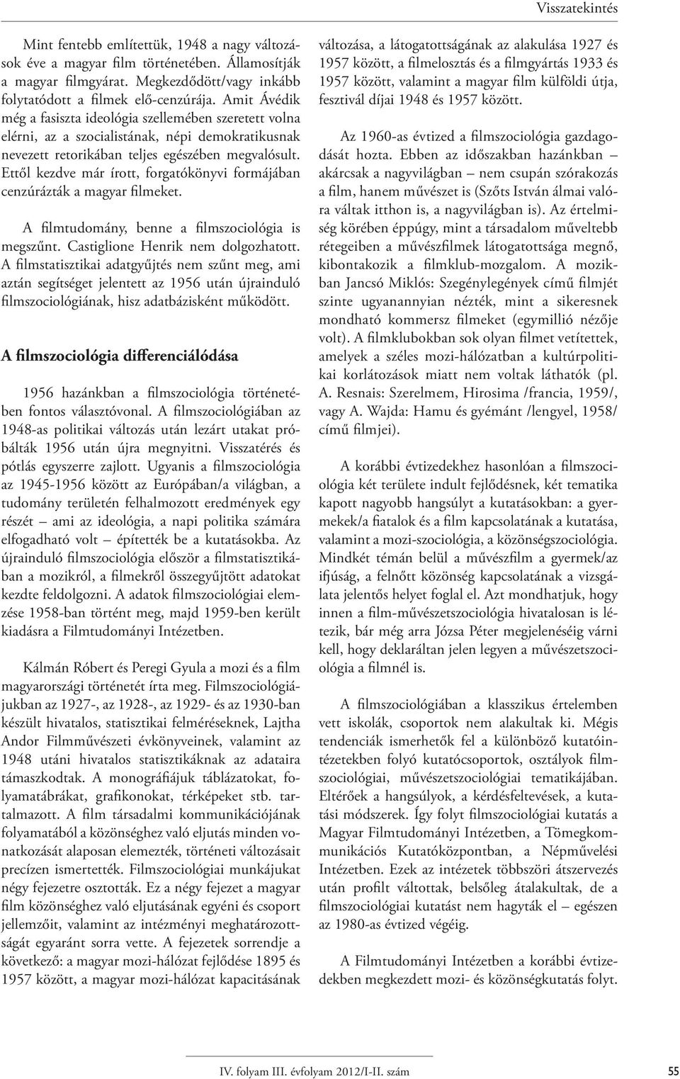 Ettől kezdve már írott, forgatókönyvi formájában cenzúrázták a magyar filmeket. A filmtudomány, benne a filmszociológia is megszűnt. Castiglione Henrik nem dolgozhatott.