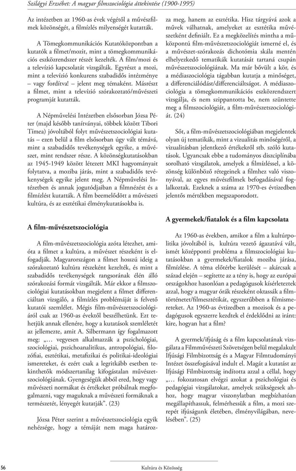 Egyrészt a mozi, mint a televízió konkurens szabadidős intézménye vagy fordítva! jelent meg témaként. Másrészt a filmet, mint a televízió szórakoztató/művészeti programját kutatták.