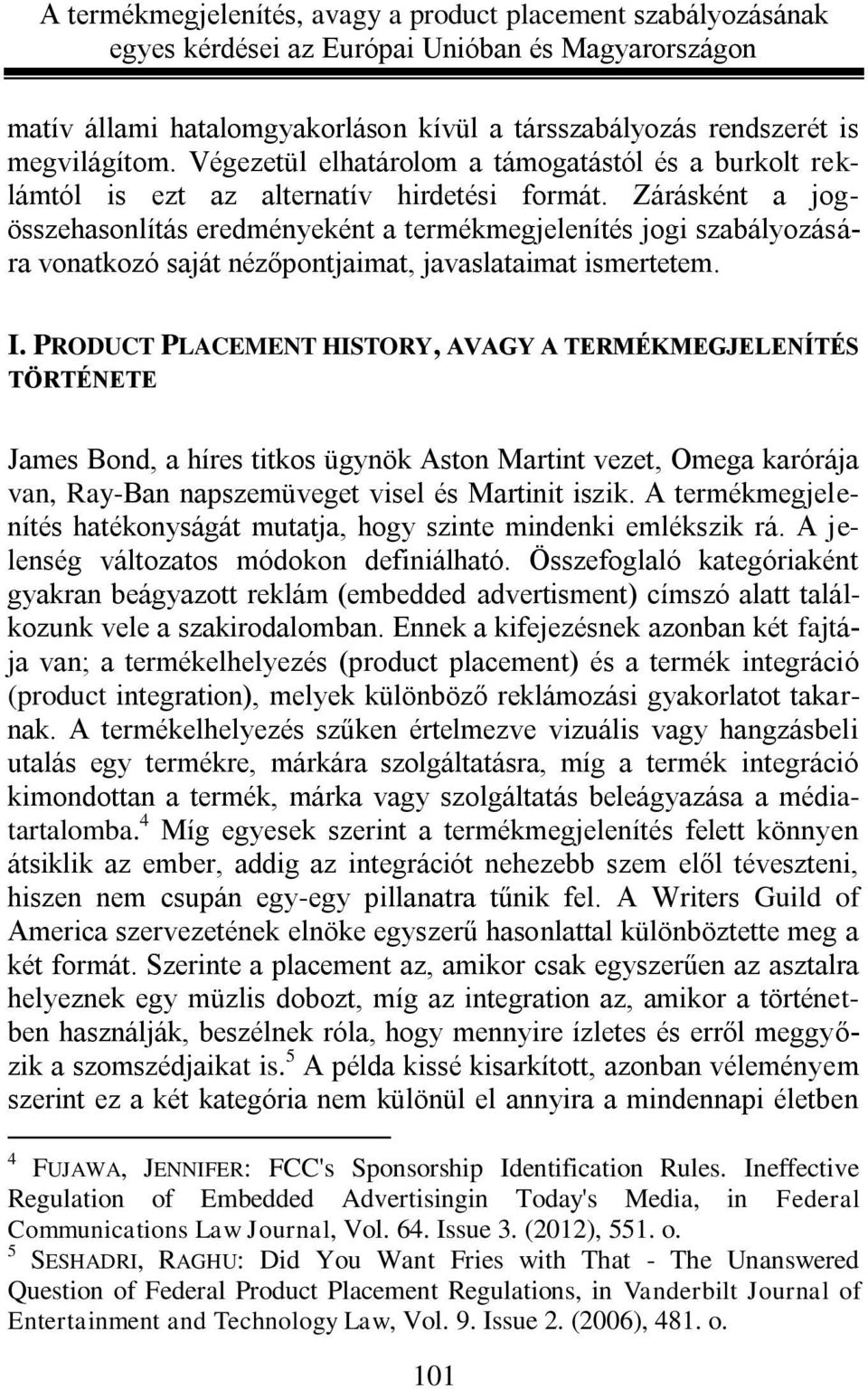 PRODUCT PLACEMENT HISTORY, AVAGY A TERMÉKMEGJELENÍTÉS TÖRTÉNETE James Bond, a híres titkos ügynök Aston Martint vezet, Omega karórája van, Ray-Ban napszemüveget visel és Martinit iszik.