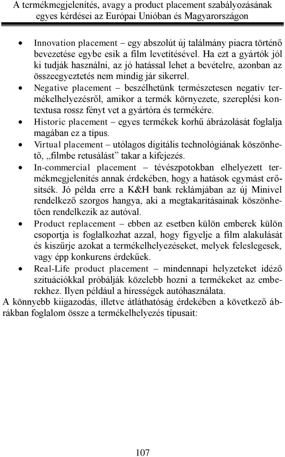 Negative placement beszélhetünk természetesen negatív termékelhelyezésről, amikor a termék környezete, szereplési kontextusa rossz fényt vet a gyártóra és termékére.