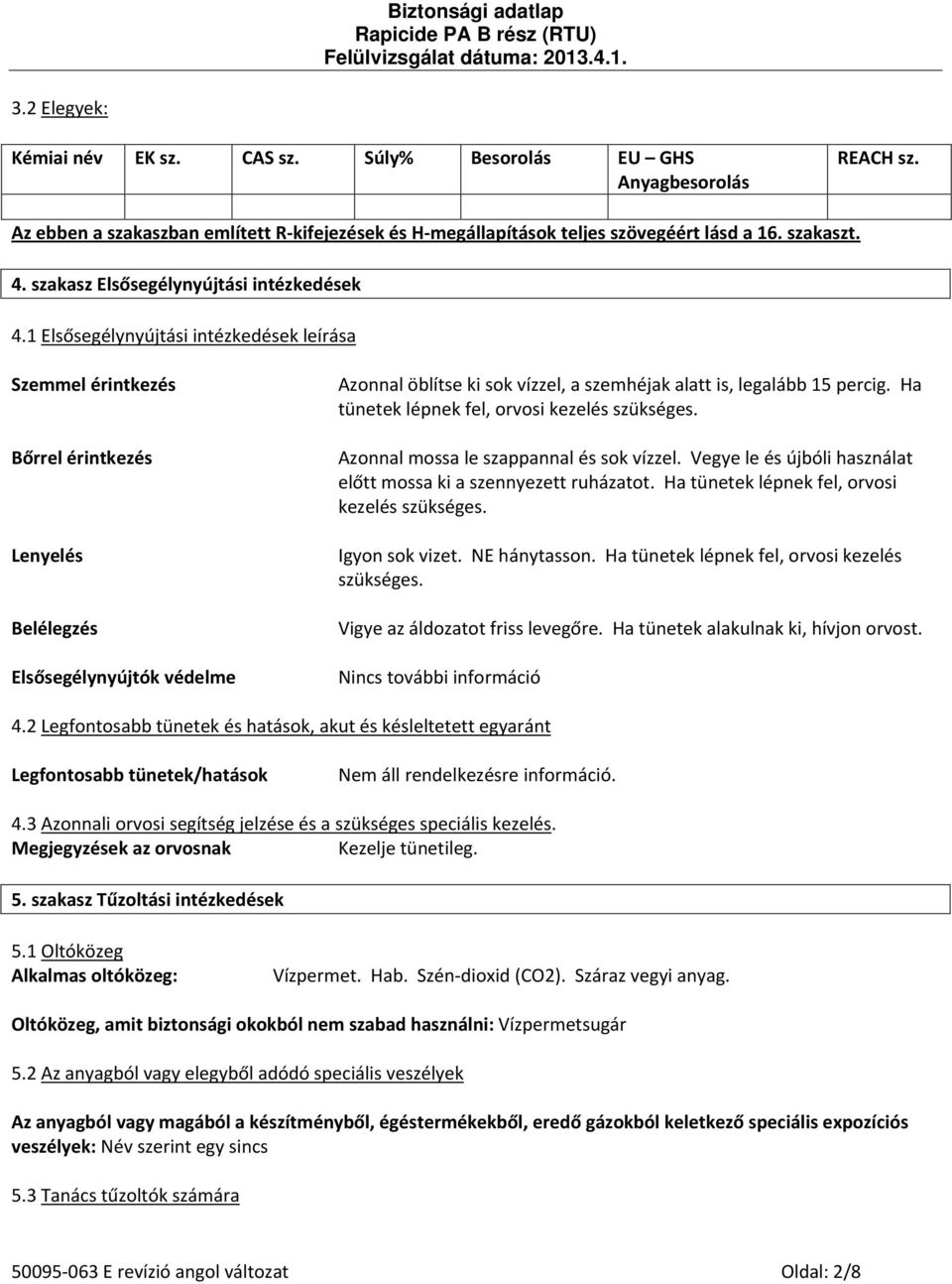 1 Elsősegélynyújtási intézkedések leírása Szemmel érintkezés Bőrrel érintkezés Lenyelés Belélegzés Elsősegélynyújtók védelme Azonnal öblítse ki sok vízzel, a szemhéjak alatt is, legalább 15 percig.