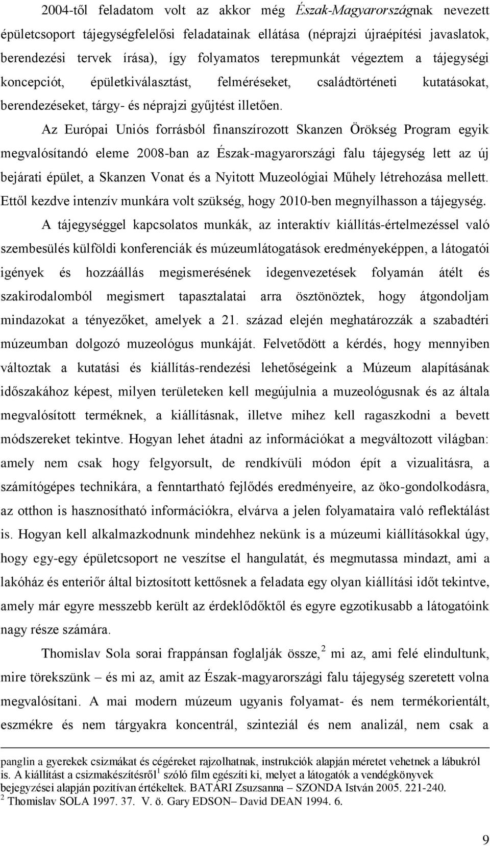 Az Európai Uniós forrásból finanszírozott Skanzen Örökség Program egyik megvalósítandó eleme 2008-ban az Észak-magyarországi falu tájegység lett az új bejárati épület, a Skanzen Vonat és a Nyitott