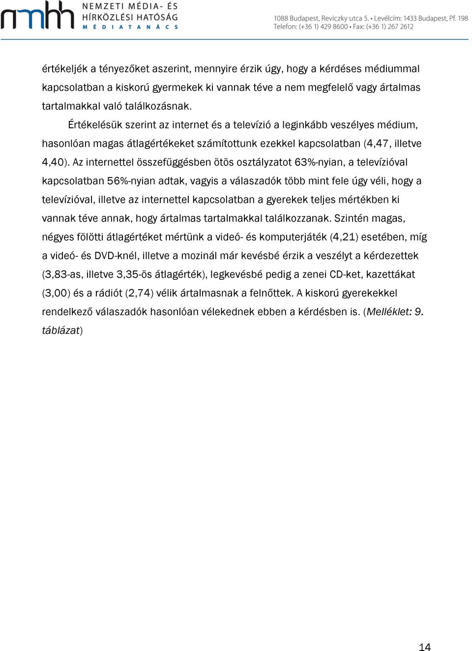 Az internettel összefüggésben ötös osztályzatot 63%-nyian, a televízióval kapcsolatban 56%-nyian adtak, vagyis a válaszadók több mint fele úgy véli, hogy a televízióval, illetve az internettel