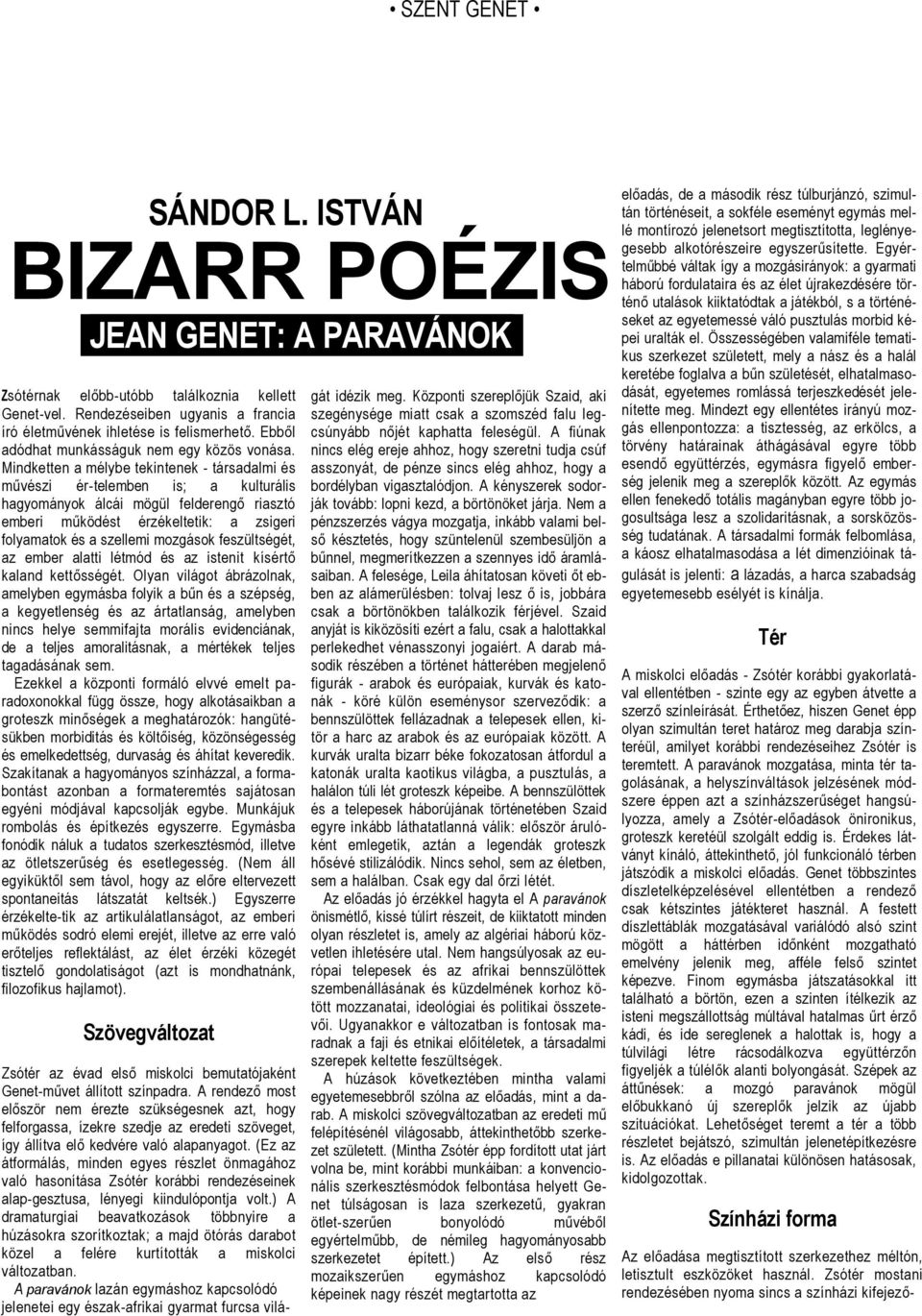 Mindketten a mélybe tekintenek - társadalmi és művészi ér-telemben is; a kulturális hagyományok álcái mögül felderengő riasztó emberi működést érzékeltetik: a zsigeri folyamatok és a szellemi