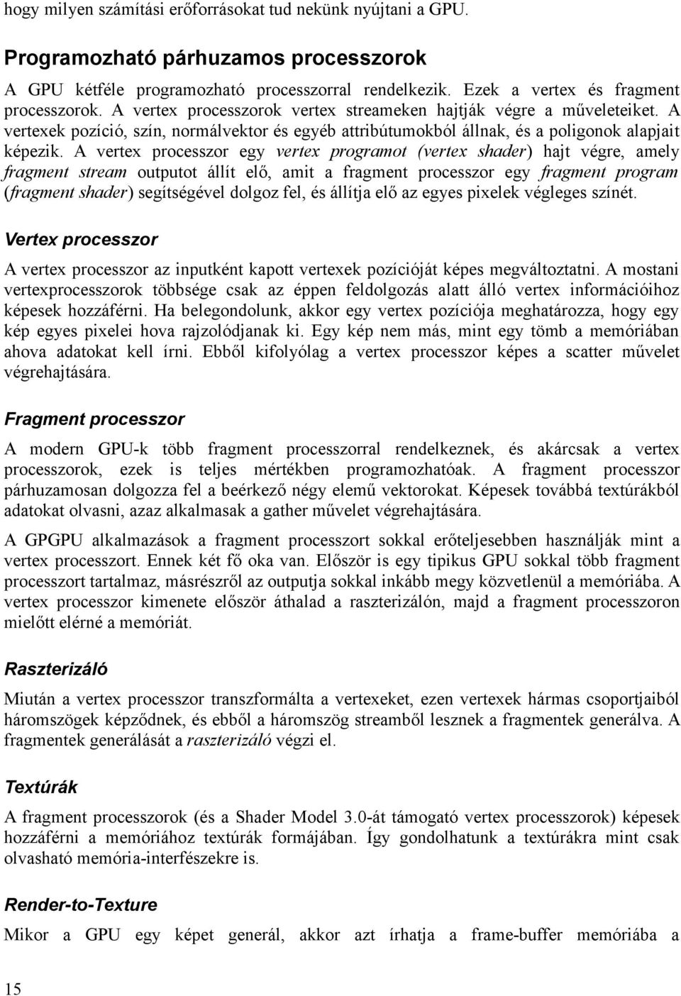 A vertex processzor egy vertex programot (vertex shader) hajt végre, amely fragment stream outputot állít elő, amit a fragment processzor egy fragment program (fragment shader) segítségével dolgoz