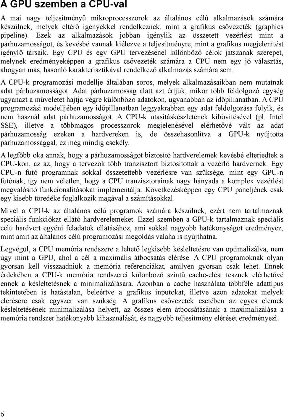 Egy CPU és egy GPU tervezésénél különböző célok játszanak szerepet, melynek eredményeképpen a grafikus csővezeték számára a CPU nem egy jó választás, ahogyan más, hasonló karakterisztikával