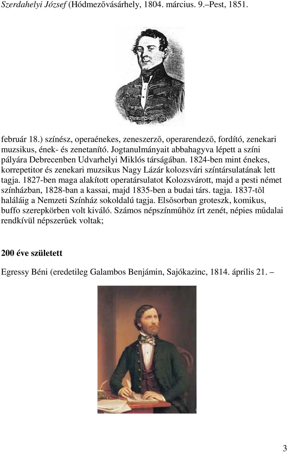 1827-ben maga alakított operatársulatot Kolozsvárott, majd a pesti német színházban, 1828-ban a kassai, majd 1835-ben a budai társ. tagja. 1837-től haláláig a Nemzeti Színház sokoldalú tagja.