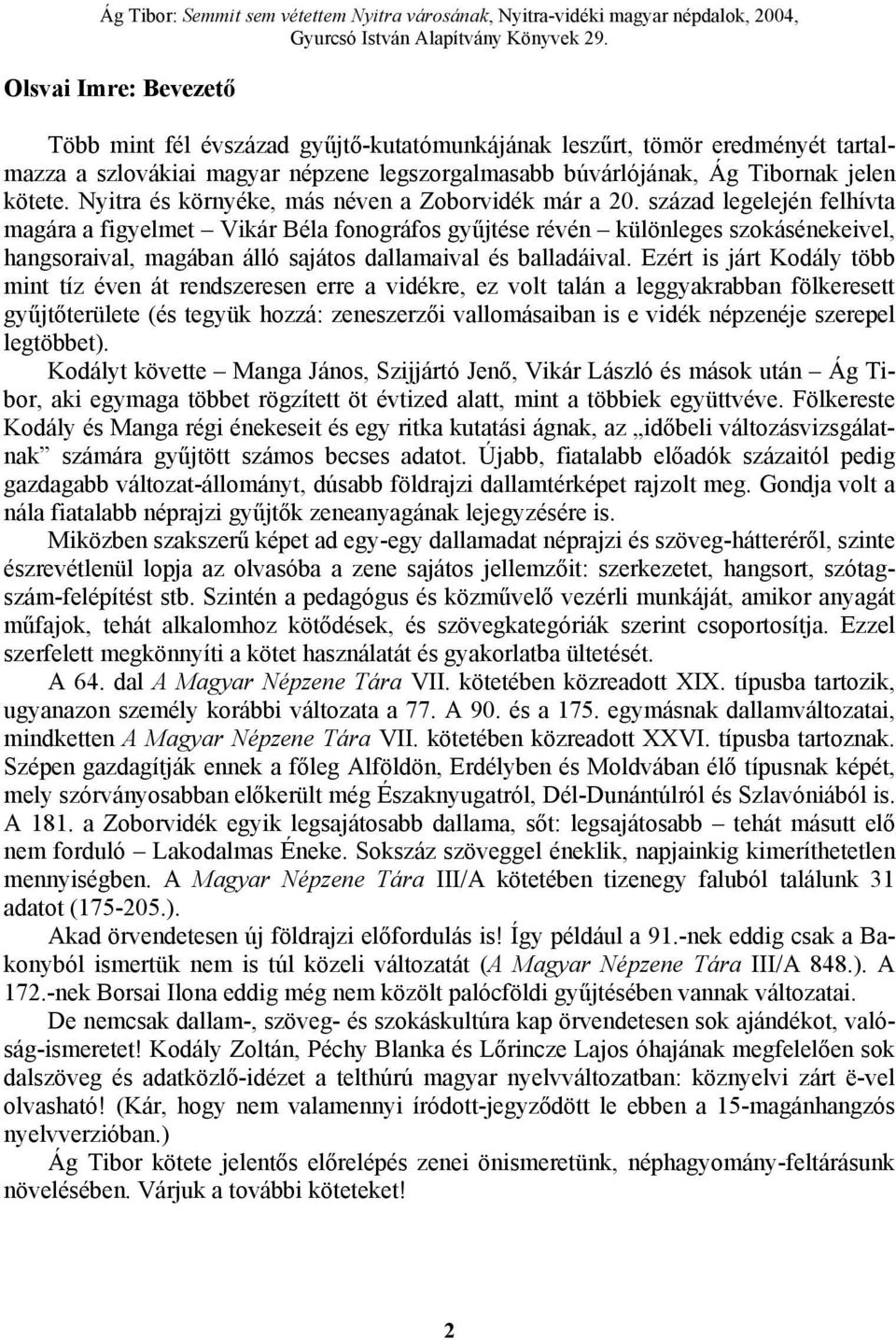 század legelején felhívta magára a figyelmet Vikár Béla fonográfos gyűjtése révén különleges szokásénekeivel, hangsoraival, magában álló sajátos dallamaival és balladáival.