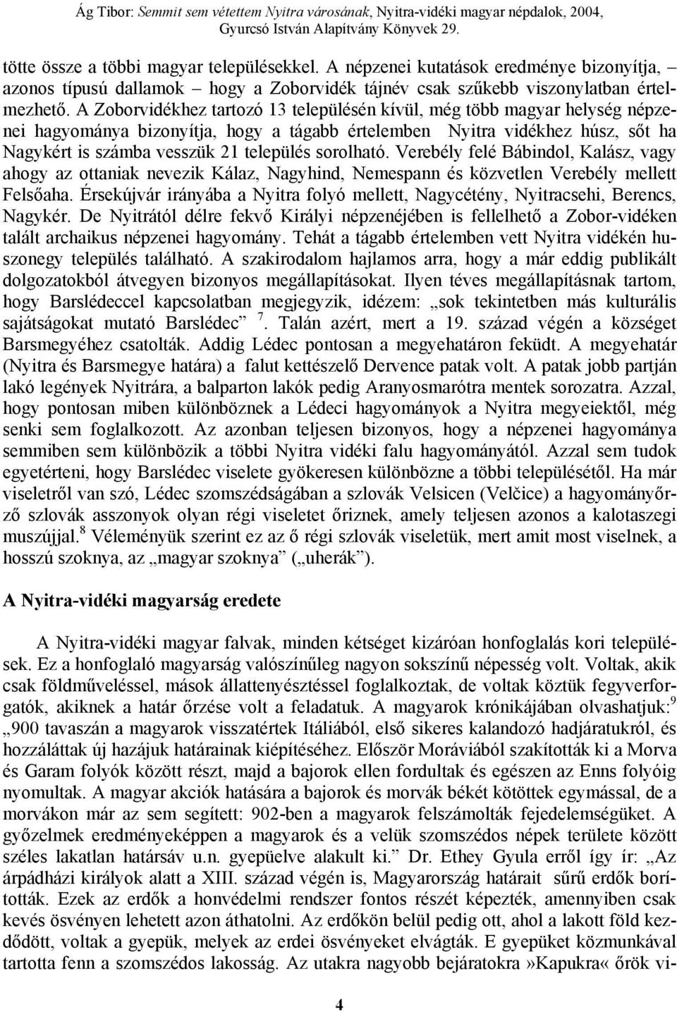 sorolható. Verebély felé Bábindol, Kalász, vagy ahogy az ottaniak nevezik Kálaz, Nagyhind, Nemespann és közvetlen Verebély mellett Felsőaha.