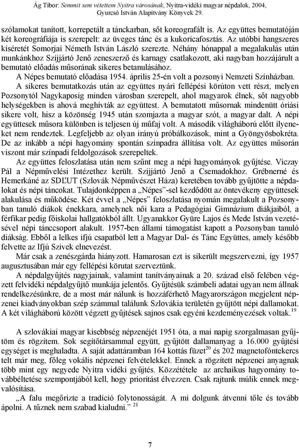 Néhány hónappal a megalakulás után munkánkhoz Szíjjártó Jenő zeneszerző és karnagy csatlakozott, aki nagyban hozzájárult a bemutató előadás műsorának sikeres betanulásához.