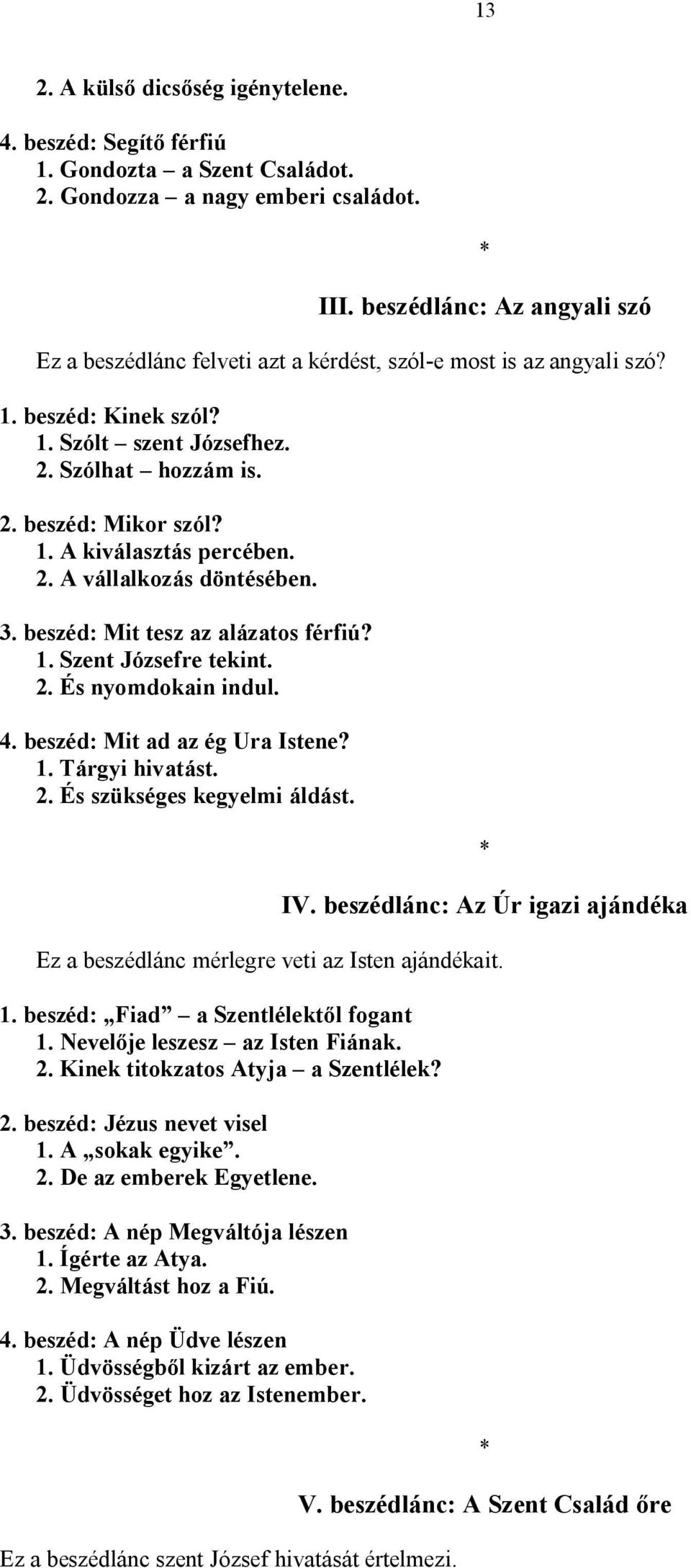 2. A vállalkozás döntésében. 3. beszéd: Mit tesz az alázatos férfiú? 1. Szent Józsefre tekint. 2. És nyomdokain indul. 4. beszéd: Mit ad az ég Ura Istene? 1. Tárgyi hivatást. 2. És szükséges kegyelmi áldást.