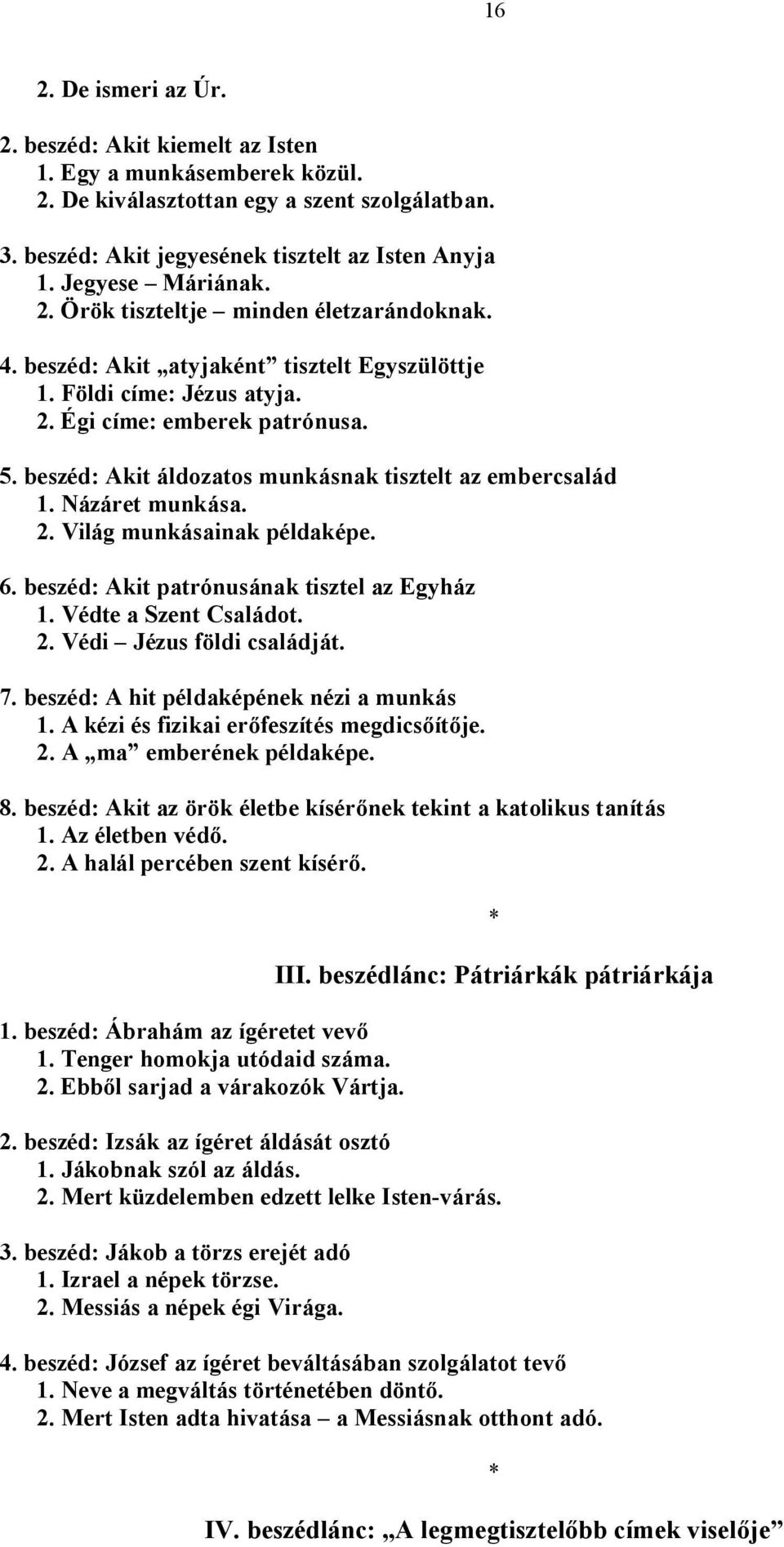 beszéd: Akit áldozatos munkásnak tisztelt az embercsalád 1. Názáret munkása. 2. Világ munkásainak példaképe. 6. beszéd: Akit patrónusának tisztel az Egyház 1. Védte a Szent Családot. 2. Védi Jézus földi családját.