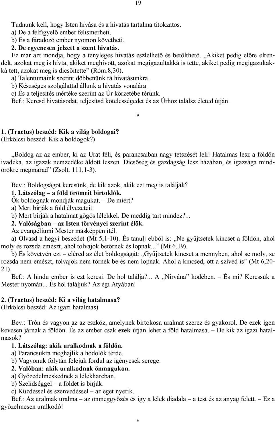 Akiket pedig előre elrendelt, azokat meg is hívta, akiket meghívott, azokat megigazultakká is tette, akiket pedig megigazultakká tett, azokat meg is dicsőítette (Róm.8,30).