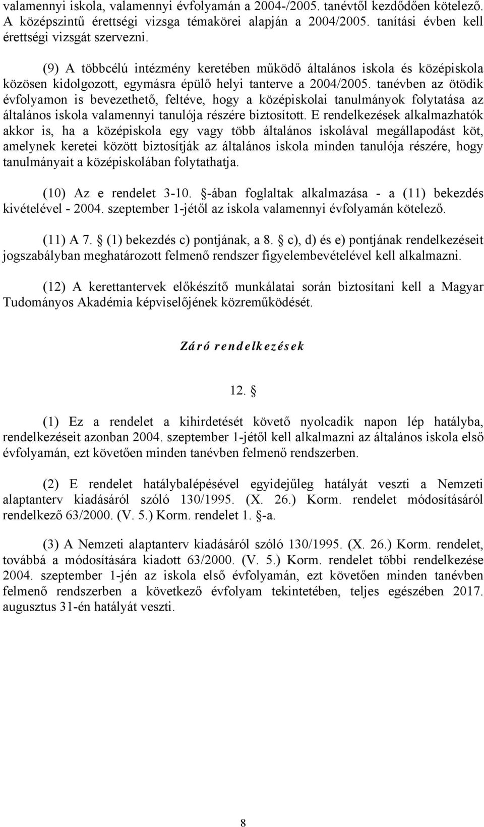 tanévben az ötödik évfolyamon is bevezethető, feltéve, hogy a középiskolai tanulmányok folytatása az általános iskola valamennyi tanulója részére biztosított.