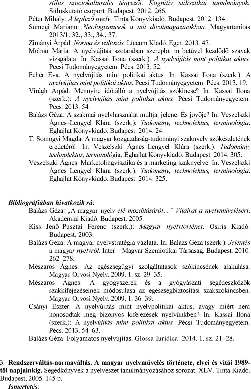 Molnár Mária: A nyelvújítás szótárában szereplő, m betűvel kezdődő szavak vizsgálata. In. Kassai Ilona (szerk.): A nyelvújítás mint politikai aktus. Pécsi Tudományegyetem. Pécs. 2013. 52.