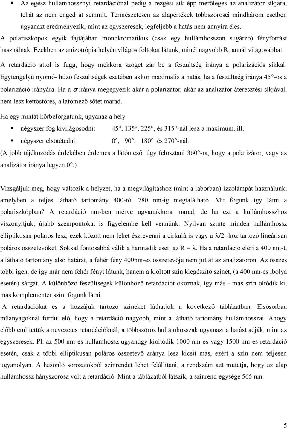 A polariszkópok egyik fajtájában monokromatikus (csak egy hullámhosszon sugárzó) fényforrást használnak. Ezekben az anizotrópia helyén világos foltokat látunk, minél nagyobb R, annál világosabbat.