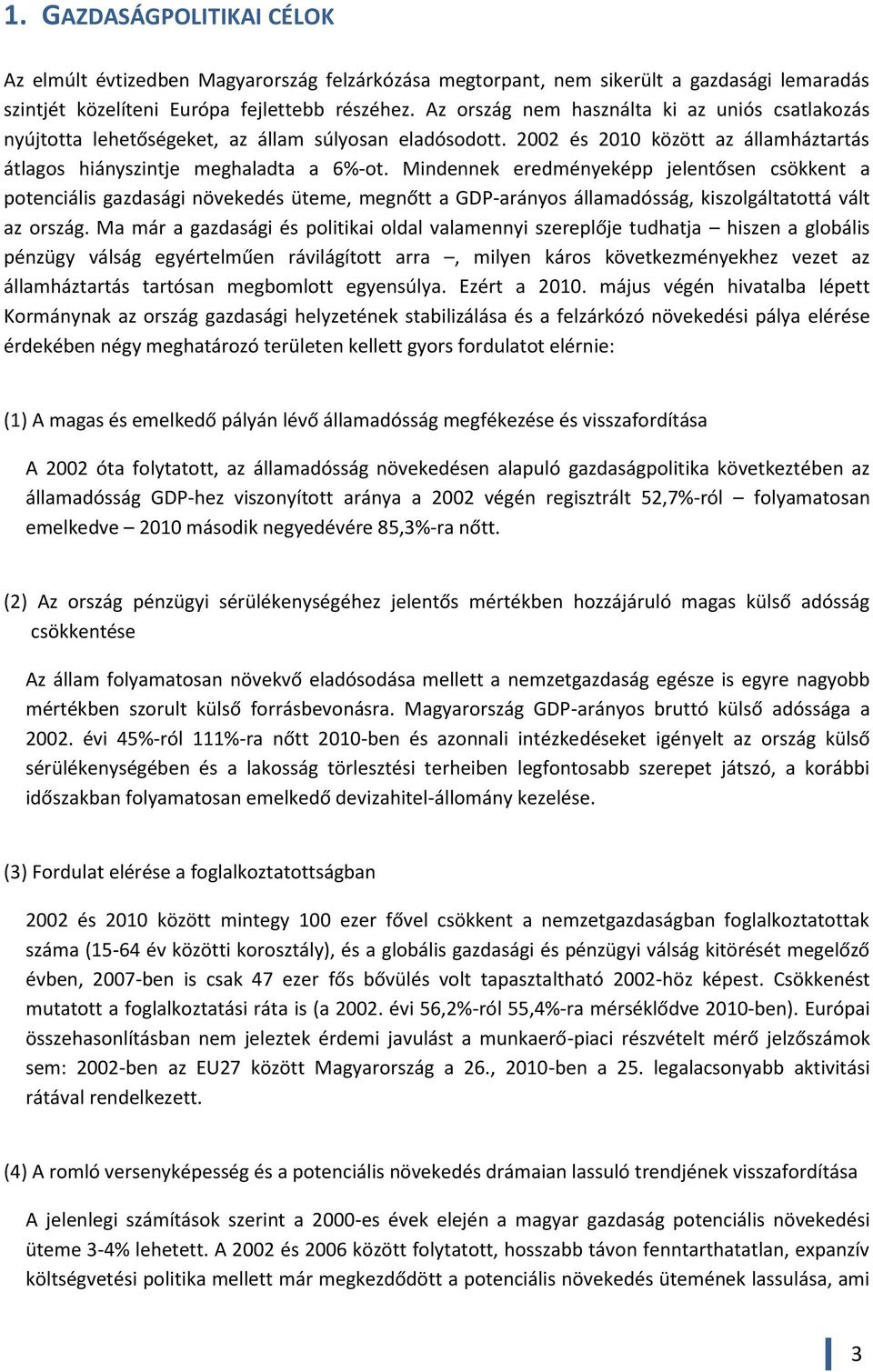 Mindennek eredményeképp jelentősen csökkent a potenciális gazdasági növekedés üteme, megnőtt a GDP-arányos államadósság, kiszolgáltatottá vált az ország.