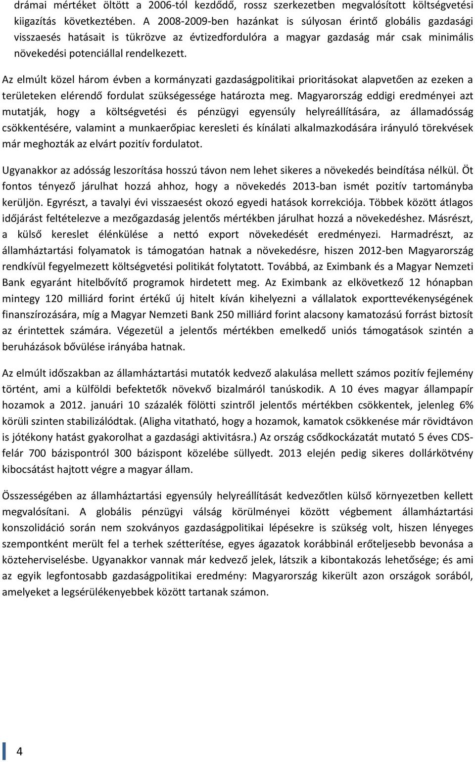 Az elmúlt közel három évben a kormányzati gazdaságpolitikai prioritásokat alapvetően az ezeken a területeken elérendő fordulat szükségessége határozta meg.