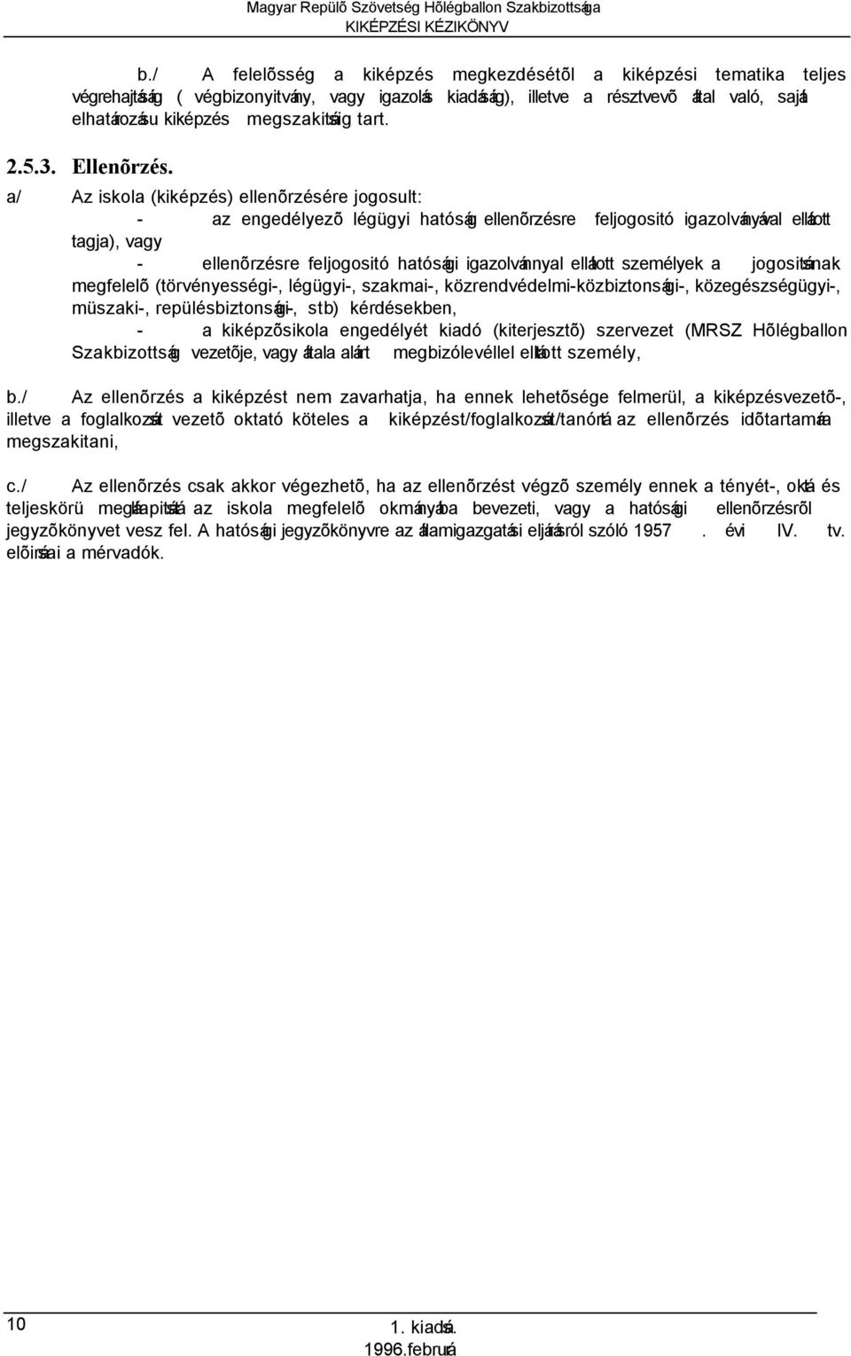 a/ Az iskola (kiképzés) ellenõrzésére jogosult: - az engedélyezõ légügyi hatóság ellenõrzésre feljogositó igazolványával ellátott tagja), vagy - ellenõrzésre feljogositó hatósági igazolvánnyal