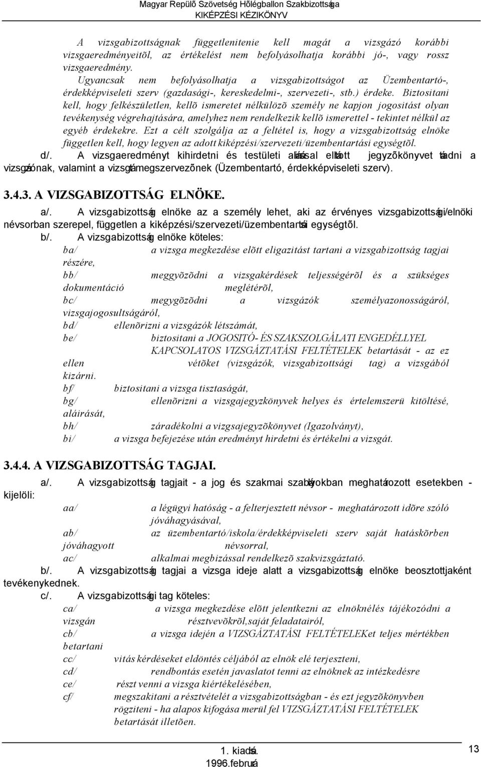 Biztositani kell, hogy felkészületlen, kellõ ismeretet nélkülözõ személy ne kapjon jogositást olyan tevékenység végrehajtására, amelyhez nem rendelkezik kellõ ismerettel - tekintet nélkül az egyéb