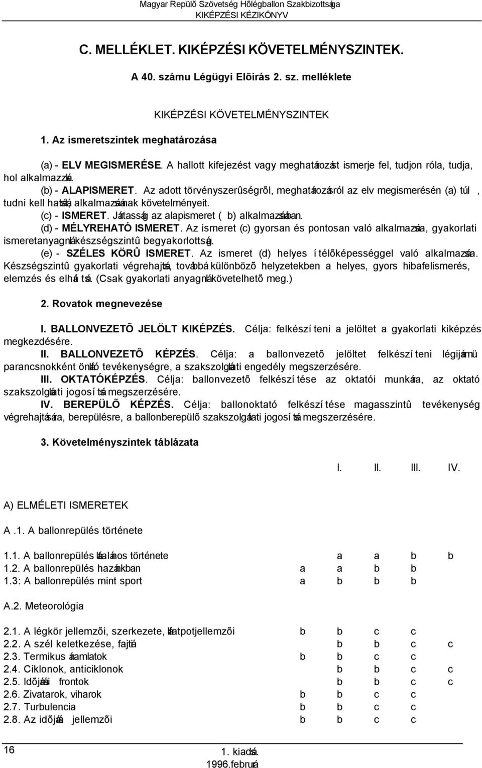 Az adott törvényszerûségrõl, meghatározásról az elv megismerésén (a) túl, tudni kell hatását, alkalmazásának követelményeit. (c) - ISMERET. Jártasság az alapismeret ( b) alkalmazásában.