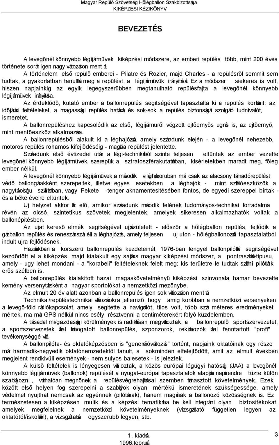 Ez a módszer siekeres is volt, hiszen napjainkig az egyik legegyszerübben megtanulható repülésfajta a levegõnél könnyebb légijármüvek irányitása.