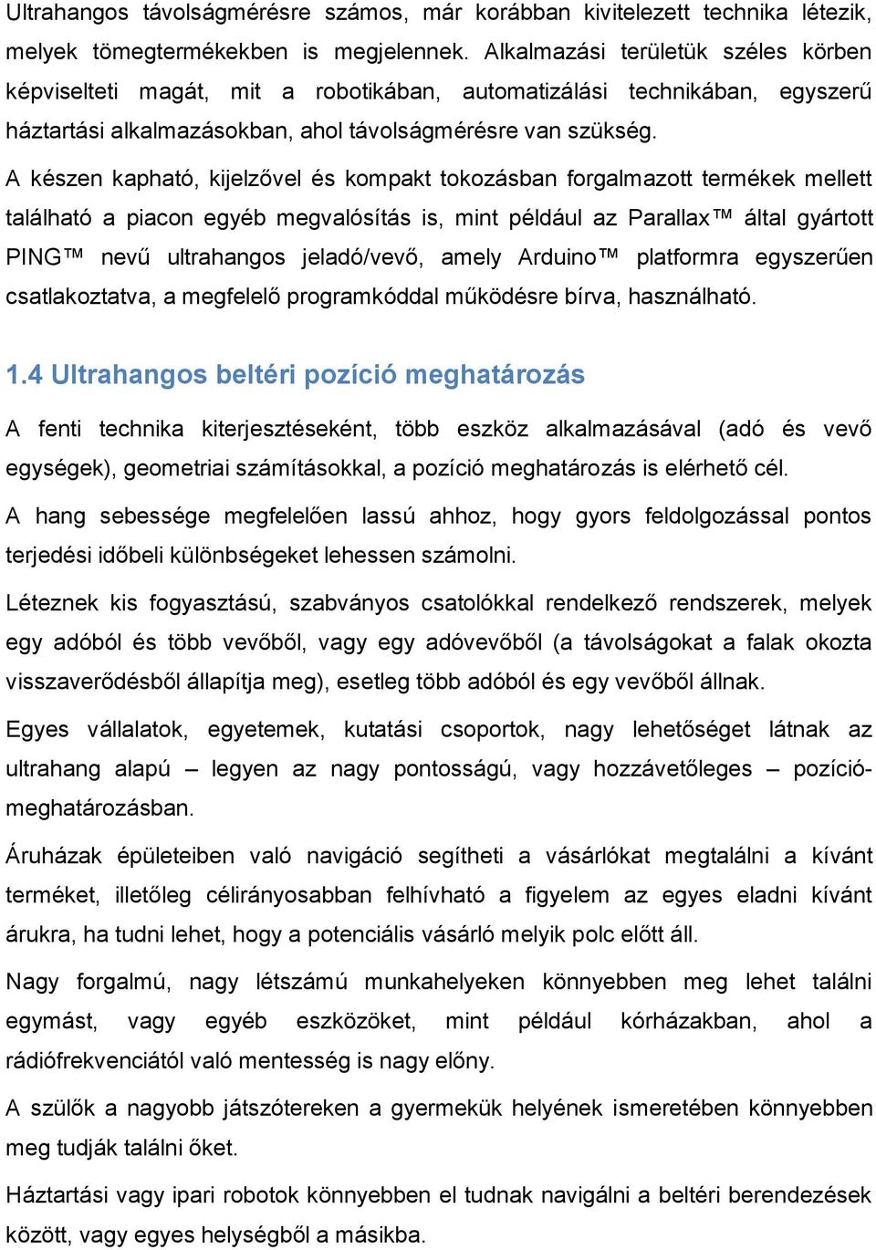 A készen kapható, kijelzővel és kompakt tokozásban forgalmazott termékek mellett található a piacon egyéb megvalósítás is, mint például az Parallax által gyártott PING nevű ultrahangos jeladó/vevő,