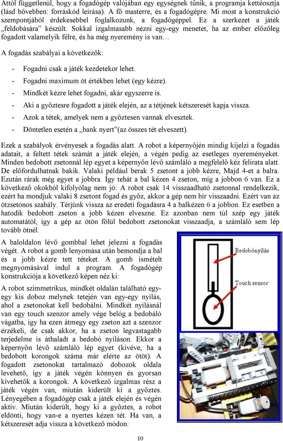 Eközben a zsetonok lejjebb csúsznak a csőben és egy újabb korong kerül a futószalagra, hogy a következő bütyök elvihesse.