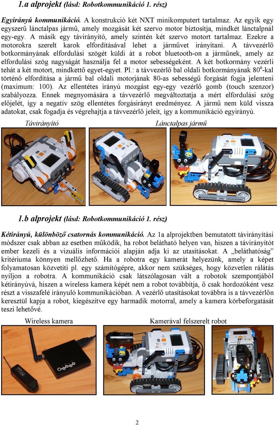 alprojekt (lásd: Robotkommunikáció 1. rész) Kétirányú, azonos csatornás kommunikáció. A wireless kamera jelét nem képes a robot továbbítani a bluetooth technológia átviteli sebessége miatt.