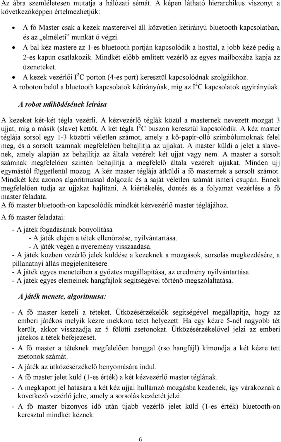 Megállapítja az aktuális győztest, és a pillanatnyi állást. Mindezt a képernyőjén is megjeleníti, valamint hangfájlokkal ki is mondja.