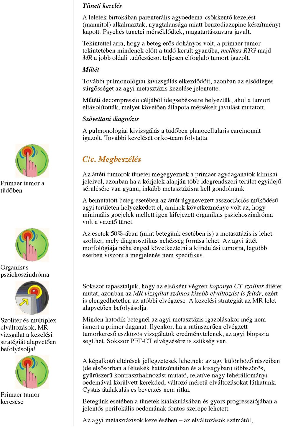 Tekintettel arra, hogy a beteg erős dohányos volt, a primaer tumor tekintetében mindenek előtt a tüdő került gyanúba, mellkas RTG majd MR a jobb oldali tüdőcsúcsot teljesen elfoglaló tumort igazolt.