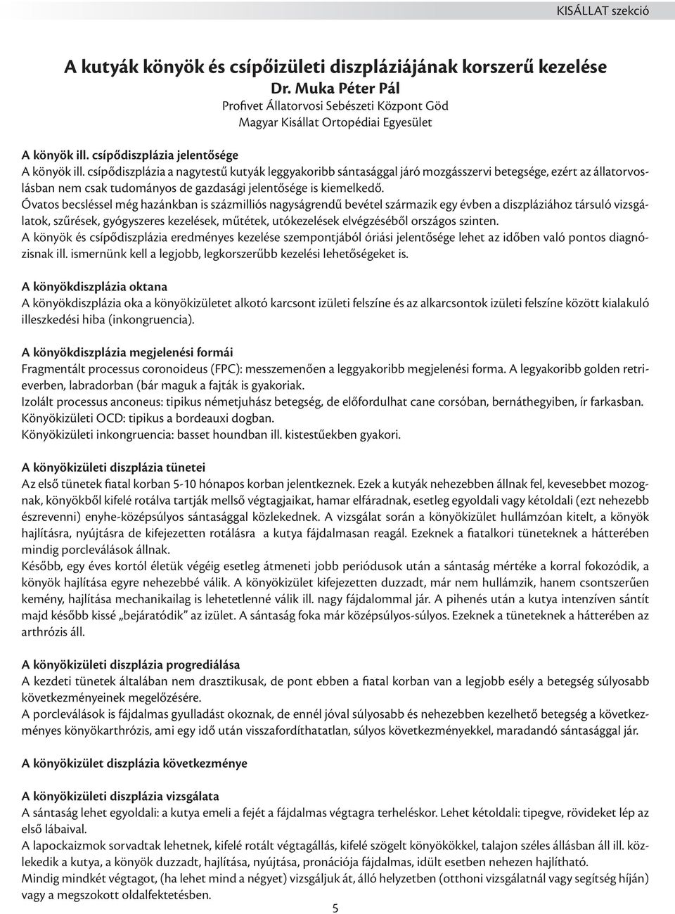 csípődiszplázia a nagytestű kutyák leggyakoribb sántasággal járó mozgásszervi betegsége, ezért az állatorvoslásban nem csak tudományos de gazdasági jelentősége is kiemelkedő.