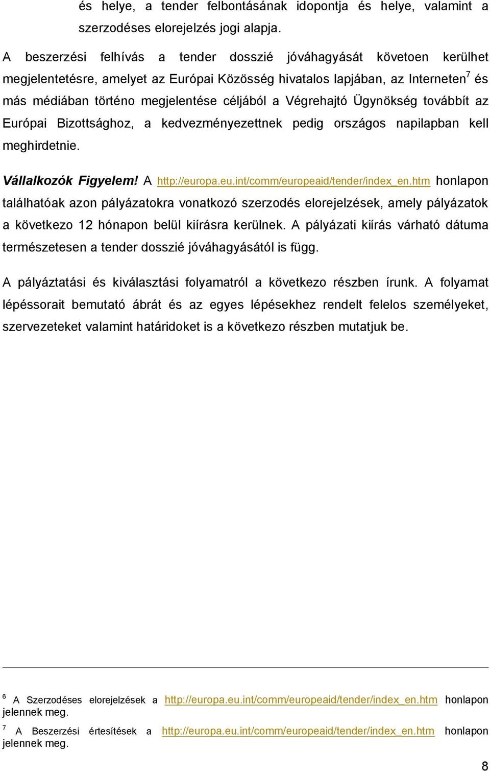 Végrehajtó Ügynökség továbbít az Európai Bizottsághoz, a kedvezményezettnek pedig országos napilapban kell meghirdetnie. Vállalkozók Figyelem! A http://europa.eu.int/comm/europeaid/tender/index_en.