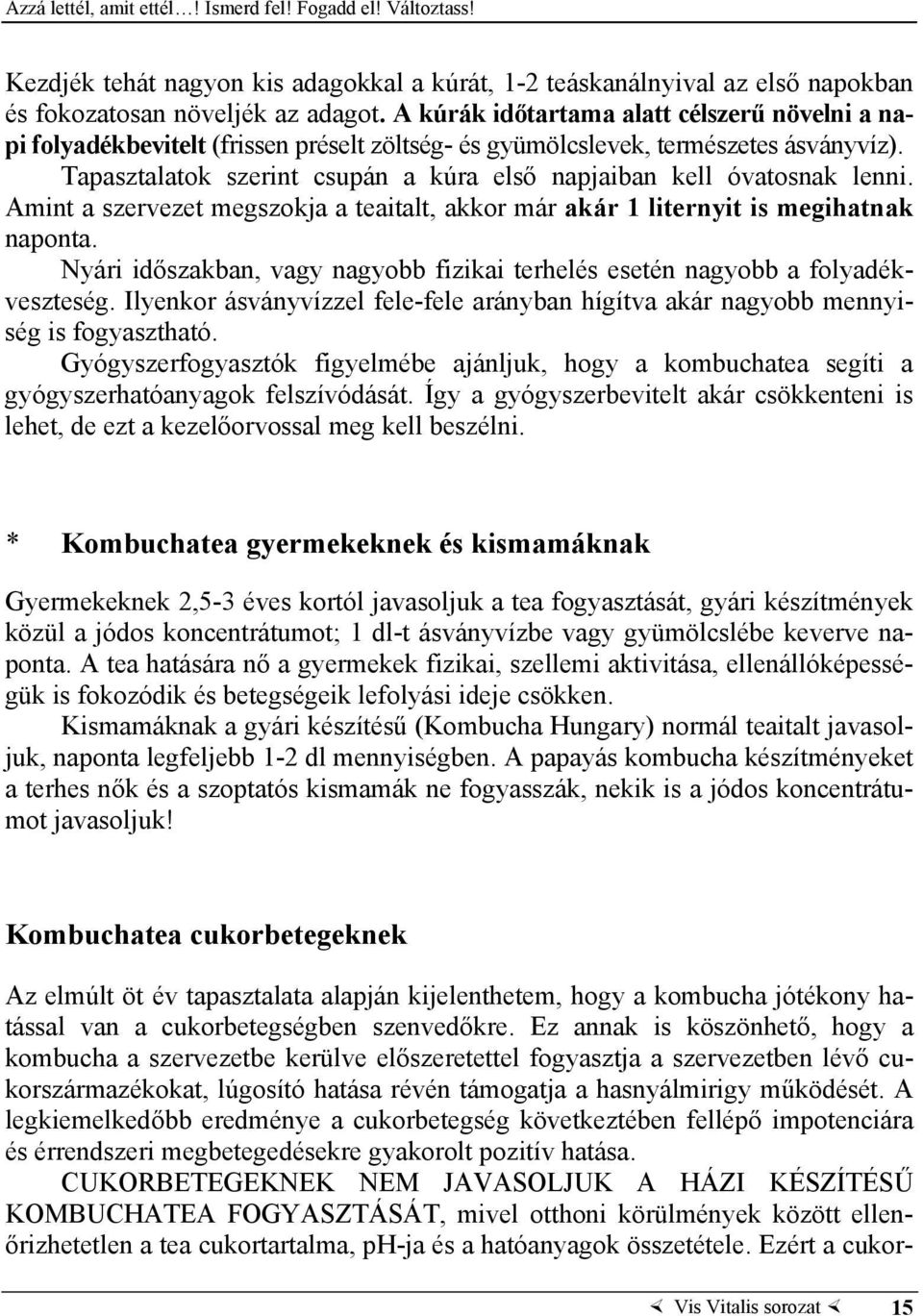 Tapasztalatok szerint csupán a kúra első napjaiban kell óvatosnak lenni. Amint a szervezet megszokja a teaitalt, akkor már akár 1 liternyit is megihatnak naponta.