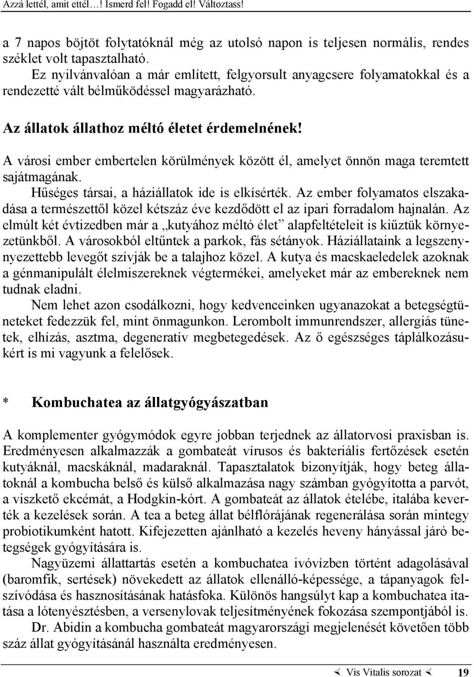 A városi ember embertelen körülmények között él, amelyet önnön maga teremtett sajátmagának. Hűséges társai, a háziállatok ide is elkísérték.