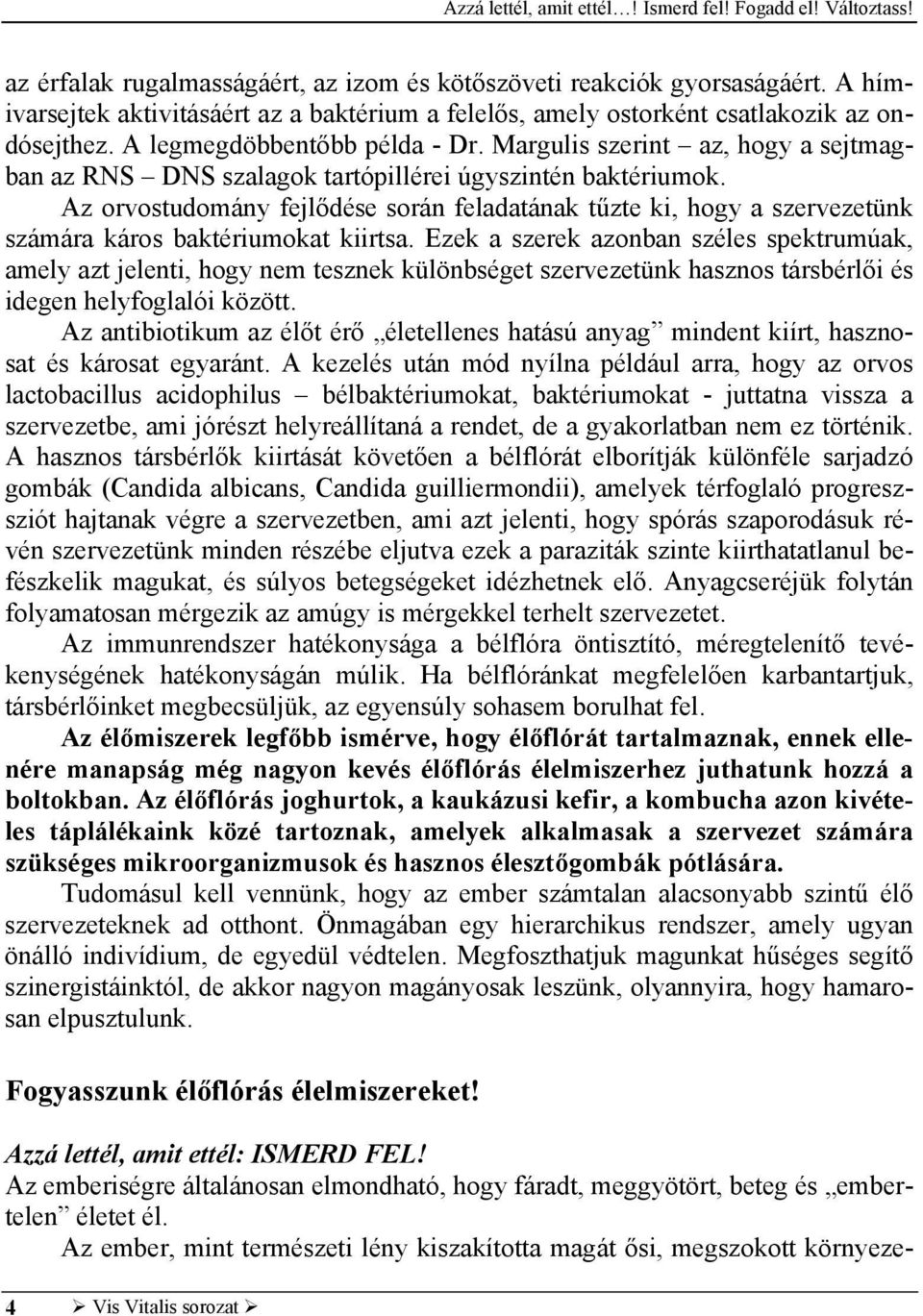 Az orvostudomány fejlődése során feladatának tűzte ki, hogy a szervezetünk számára káros baktériumokat kiirtsa.