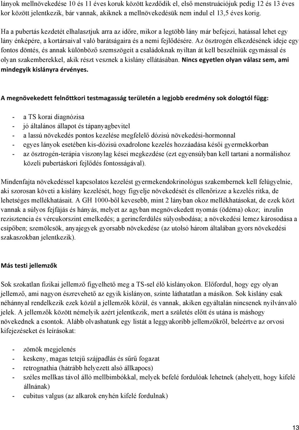 Az ösztrogén elkezdésének ideje egy fontos döntés, és annak különböző szemszögeit a családoknak nyíltan át kell beszélniük egymással és olyan szakemberekkel, akik részt vesznek a kislány ellátásában.